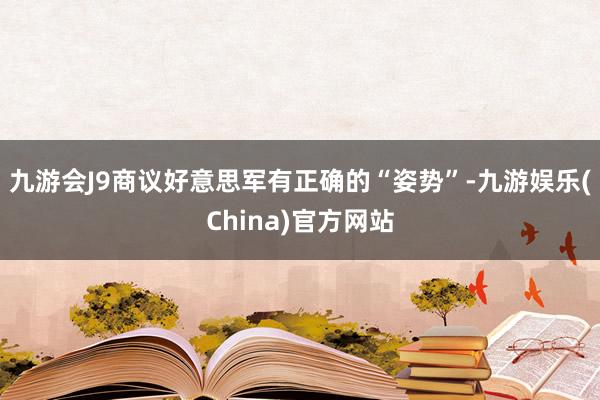 九游会J9商议好意思军有正确的“姿势”-九游娱乐(China)官方网站