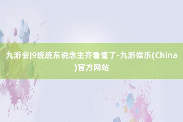 九游会J9统统东说念主齐看懂了-九游娱乐(China)官方网站