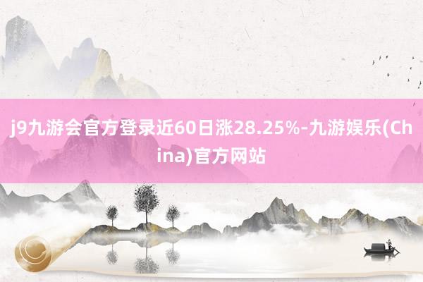 j9九游会官方登录近60日涨28.25%-九游娱乐(China)官方网站