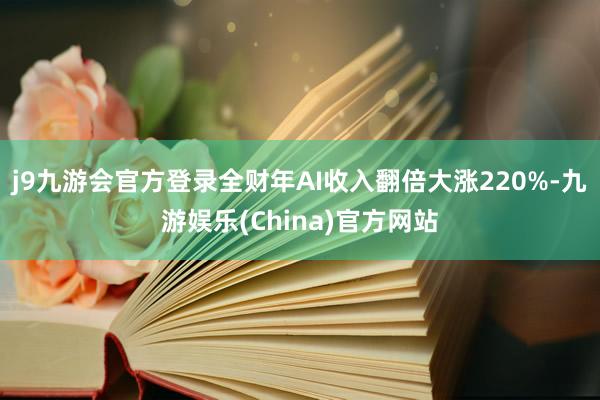 j9九游会官方登录全财年AI收入翻倍大涨220%-九游娱乐(China)官方网站