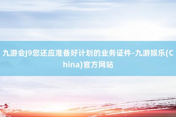 九游会J9您还应准备好计划的业务证件-九游娱乐(China)官方网站