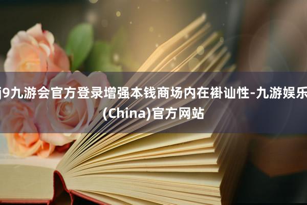 j9九游会官方登录增强本钱商场内在褂讪性-九游娱乐(China)官方网站
