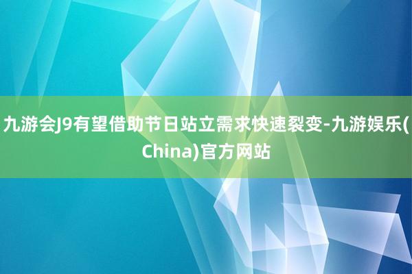 九游会J9有望借助节日站立需求快速裂变-九游娱乐(China)官方网站
