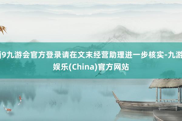 j9九游会官方登录请在文末经营助理进一步核实-九游娱乐(China)官方网站