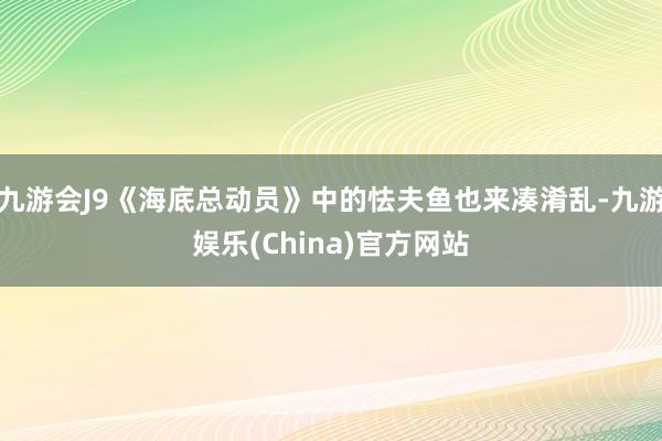 九游会J9《海底总动员》中的怯夫鱼也来凑淆乱-九游娱乐(China)官方网站