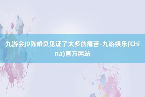 九游会J9陈修良见证了太多的痛苦-九游娱乐(China)官方网站