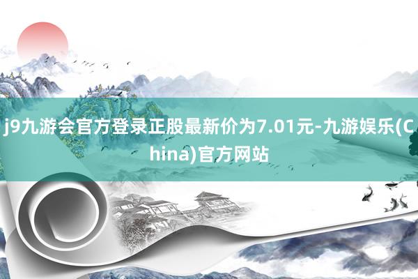 j9九游会官方登录正股最新价为7.01元-九游娱乐(China)官方网站