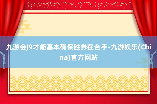 九游会J9才能基本确保胜券在合手-九游娱乐(China)官方网站