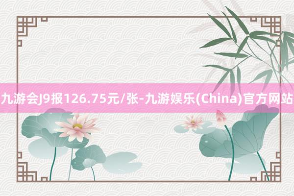 九游会J9报126.75元/张-九游娱乐(China)官方网站