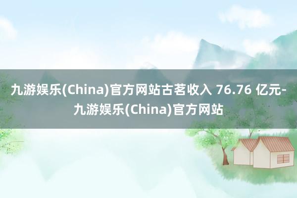 九游娱乐(China)官方网站古茗收入 76.76 亿元-九游娱乐(China)官方网站