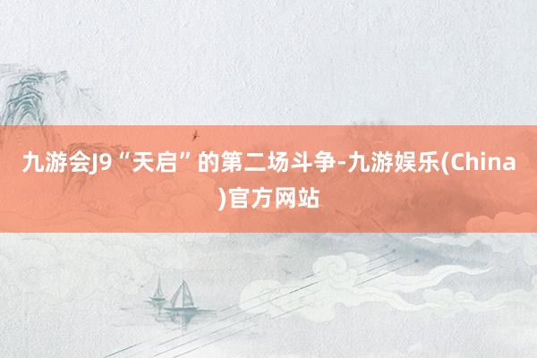 九游会J9“天启”的第二场斗争-九游娱乐(China)官方网站