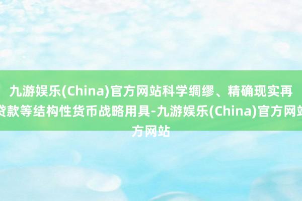 九游娱乐(China)官方网站科学绸缪、精确现实再贷款等结构性货币战略用具-九游娱乐(China)官方网站