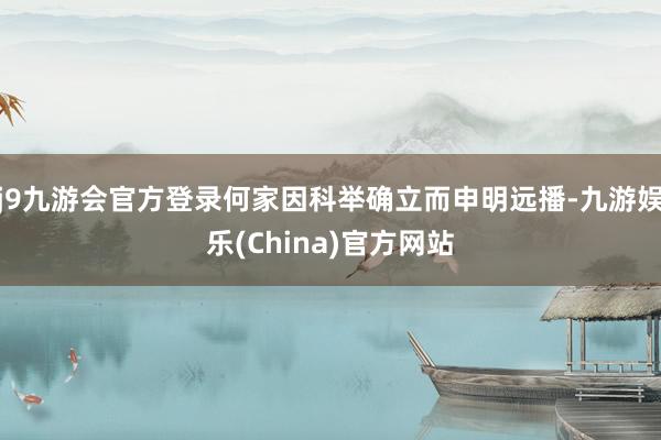 j9九游会官方登录何家因科举确立而申明远播-九游娱乐(China)官方网站
