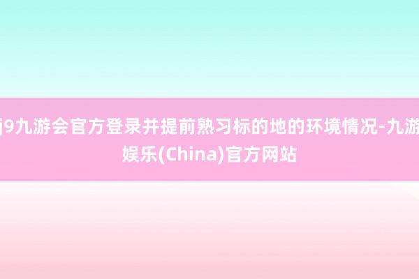 j9九游会官方登录并提前熟习标的地的环境情况-九游娱乐(China)官方网站
