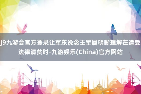 j9九游会官方登录让军东说念主军属明晰理解在遭受法律清贫时-九游娱乐(China)官方网站