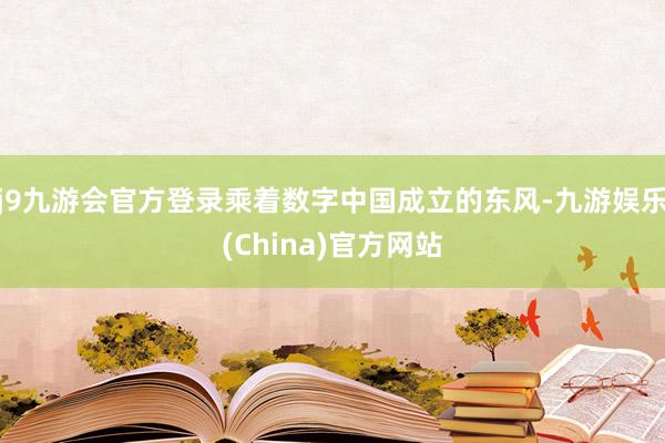 j9九游会官方登录乘着数字中国成立的东风-九游娱乐(China)官方网站