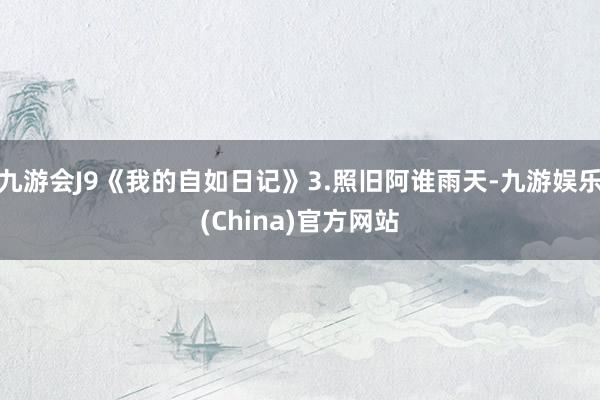 九游会J9《我的自如日记》3.照旧阿谁雨天-九游娱乐(China)官方网站