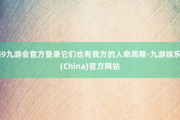 j9九游会官方登录它们也有我方的人命周期-九游娱乐(China)官方网站