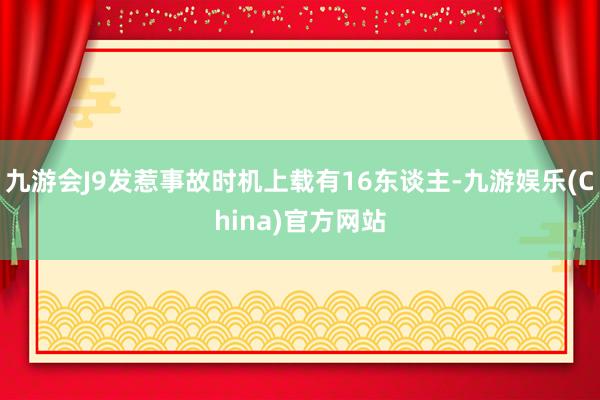 九游会J9发惹事故时机上载有16东谈主-九游娱乐(China)官方网站
