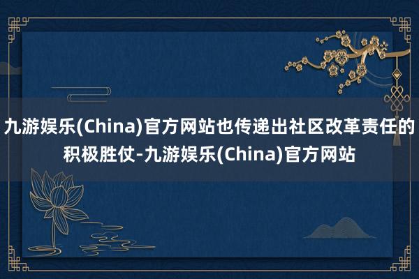 九游娱乐(China)官方网站也传递出社区改革责任的积极胜仗-九游娱乐(China)官方网站