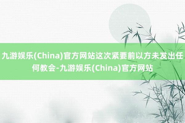 九游娱乐(China)官方网站这次紧要前以方未发出任何教会-九游娱乐(China)官方网站