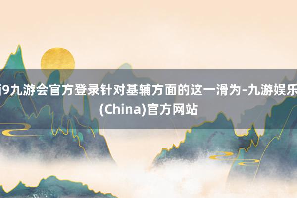 j9九游会官方登录针对基辅方面的这一滑为-九游娱乐(China)官方网站